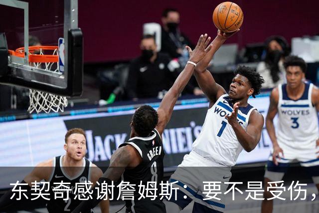 东契奇感谢詹姆斯：要不是受伤，我们绝对能火一把！