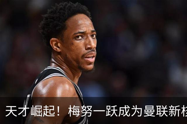 天才崛起！梅努一跃成为曼联新核心，B 费要退休了吗？